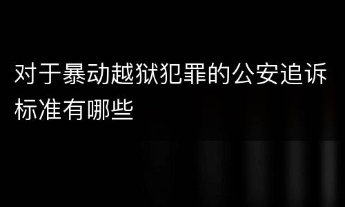 对于暴动越狱犯罪的公安追诉标准有哪些