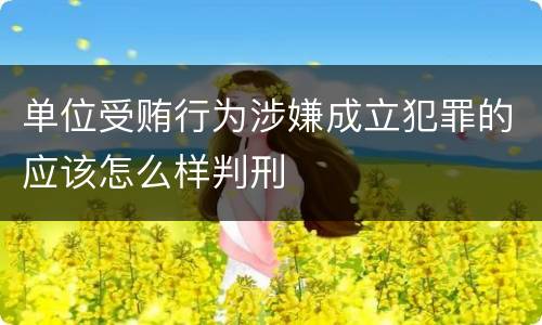 单位受贿行为涉嫌成立犯罪的应该怎么样判刑