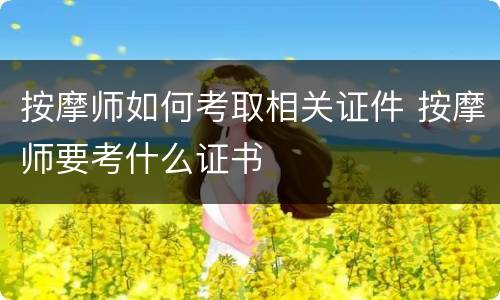 按摩师如何考取相关证件 按摩师要考什么证书