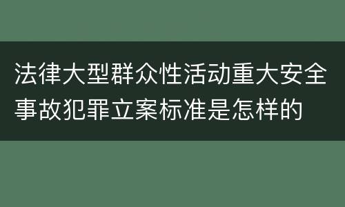 法律大型群众性活动重大安全事故犯罪立案标准是怎样的