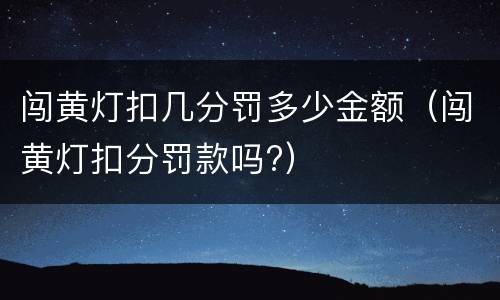 闯黄灯扣几分罚多少金额（闯黄灯扣分罚款吗?）