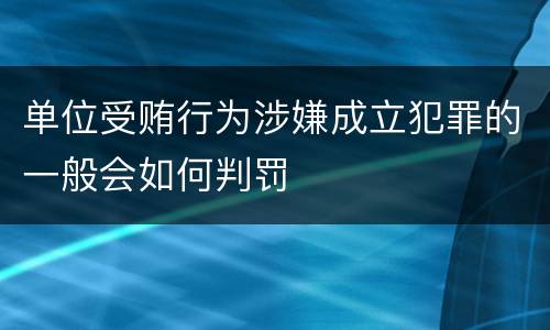 单位受贿行为涉嫌成立犯罪的一般会如何判罚