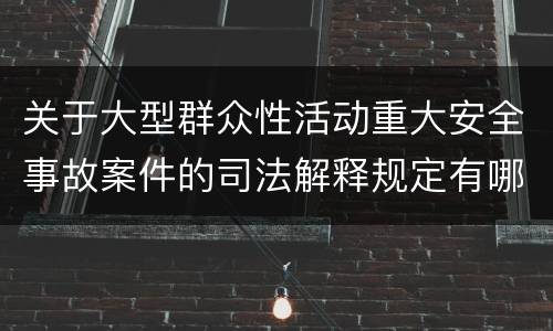 关于大型群众性活动重大安全事故案件的司法解释规定有哪些主要内容