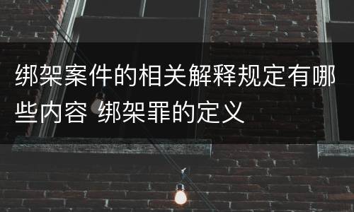 绑架案件的相关解释规定有哪些内容 绑架罪的定义