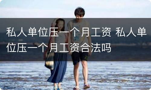私人单位压一个月工资 私人单位压一个月工资合法吗