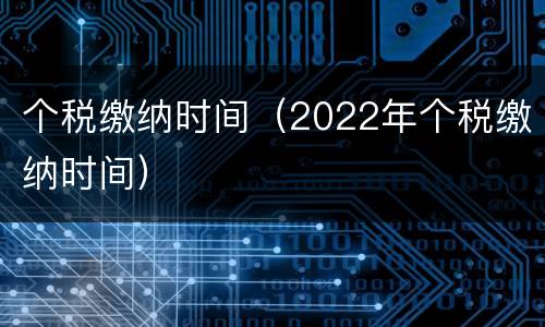 个税缴纳时间（2022年个税缴纳时间）
