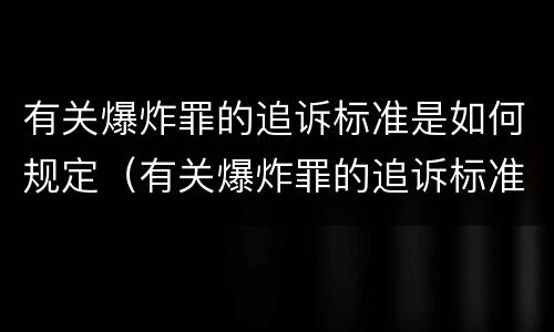 有关爆炸罪的追诉标准是如何规定(有关爆炸罪的追诉标准是如何规定的)