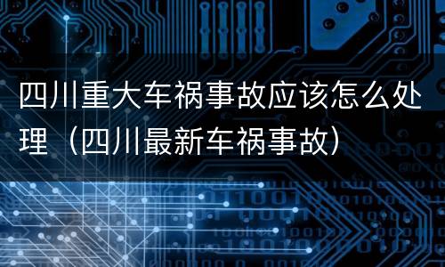 四川重大车祸事故应该怎么处理（四川最新车祸事故）