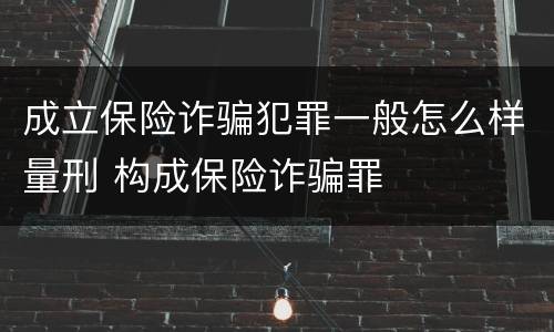 成立保险诈骗犯罪一般怎么样量刑 构成保险诈骗罪