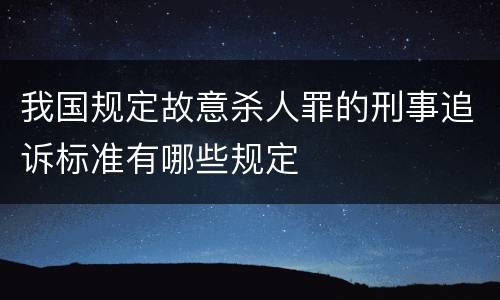 我国规定故意杀人罪的刑事追诉标准有哪些规定
