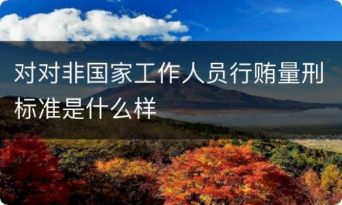 对对非国家工作人员行贿量刑标准是什么样