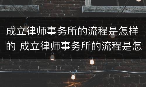 成立律师事务所的流程是怎样的 成立律师事务所的流程是怎样的呢