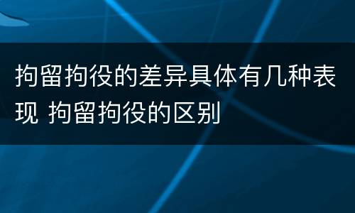 拘留拘役的差异具体有几种表现 拘留拘役的区别