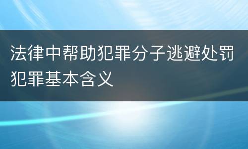 法律中帮助犯罪分子逃避处罚犯罪基本含义