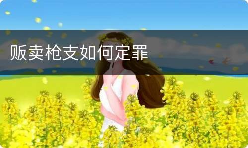 贩卖枪支如何定罪