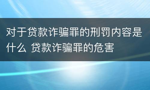 对于贷款诈骗罪的刑罚内容是什么 贷款诈骗罪的危害