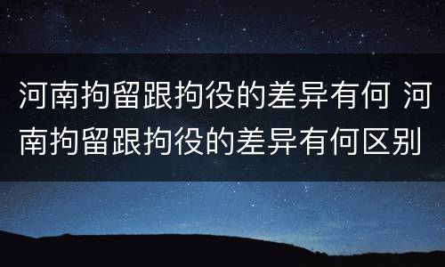 河南拘留跟拘役的差异有何 河南拘留跟拘役的差异有何区别