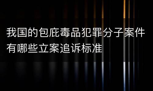 我国的包庇毒品犯罪分子案件有哪些立案追诉标准