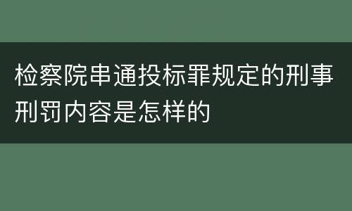 检察院串通投标罪规定的刑事刑罚内容是怎样的