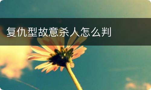 复仇型故意杀人怎么判