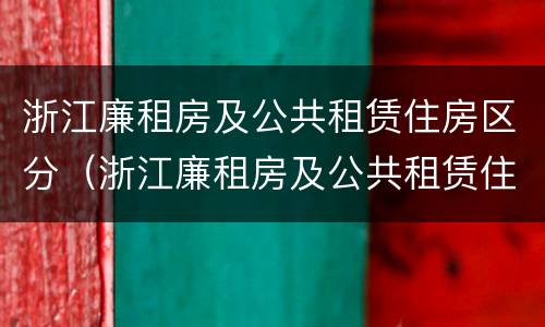 浙江廉租房及公共租赁住房区分（浙江廉租房及公共租赁住房区分图）
