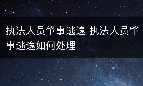 执法人员肇事逃逸 执法人员肇事逃逸如何处理