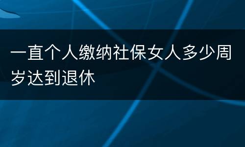 一直个人缴纳社保女人多少周岁达到退休