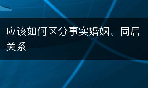 应该如何区分事实婚姻、同居关系