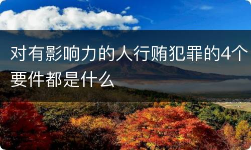 对有影响力的人行贿犯罪的4个要件都是什么