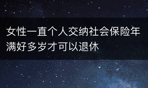 女性一直个人交纳社会保险年满好多岁才可以退休