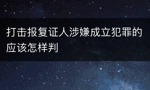 打击报复证人涉嫌成立犯罪的应该怎样判