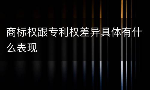 商标权跟专利权差异具体有什么表现