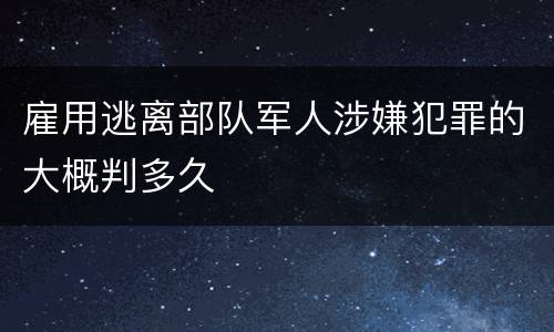 雇用逃离部队军人涉嫌犯罪的大概判多久
