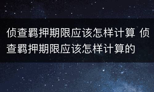 侦查羁押期限应该怎样计算 侦查羁押期限应该怎样计算的