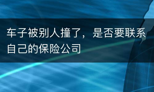 车子被别人撞了，是否要联系自己的保险公司
