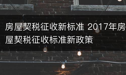房屋契税征收新标准 2017年房屋契税征收标准新政策