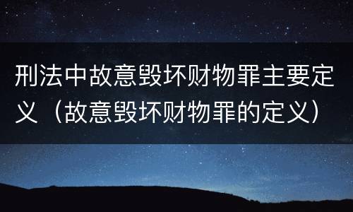 刑法中故意毁坏财物罪主要定义（故意毁坏财物罪的定义）