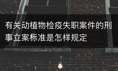 有关动植物检疫失职案件的刑事立案标准是怎样规定