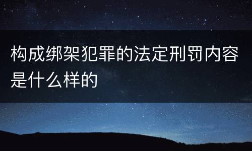 构成绑架犯罪的法定刑罚内容是什么样的