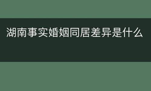 湖南事实婚姻同居差异是什么