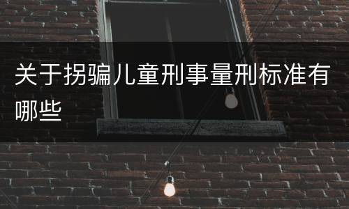 关于拐骗儿童刑事量刑标准有哪些