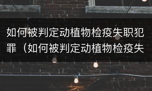 如何被判定动植物检疫失职犯罪（如何被判定动植物检疫失职犯罪案例）