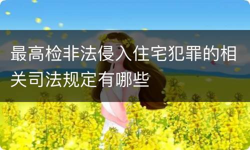 最高检非法侵入住宅犯罪的相关司法规定有哪些
