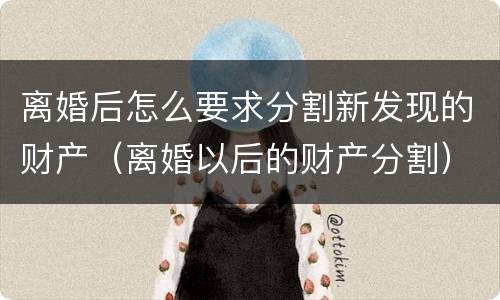 离婚后怎么要求分割新发现的财产（离婚以后的财产分割）