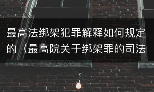 最高法绑架犯罪解释如何规定的（最高院关于绑架罪的司法解释）