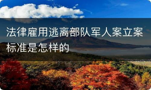 法律雇用逃离部队军人案立案标准是怎样的