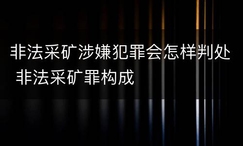 非法采矿涉嫌犯罪会怎样判处 非法采矿罪构成