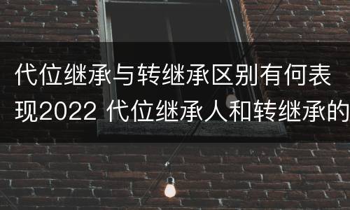 代位继承与转继承区别有何表现2022 代位继承人和转继承的区别