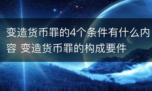变造货币罪的4个条件有什么内容 变造货币罪的构成要件