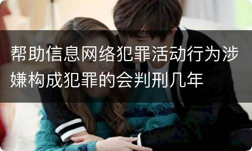帮助信息网络犯罪活动行为涉嫌构成犯罪的会判刑几年